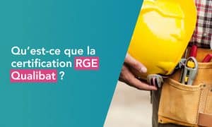 Qu'est-ce que la certification RGE Qualibat ?